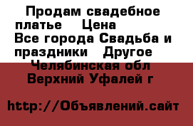 Продам свадебное платье  › Цена ­ 18 000 - Все города Свадьба и праздники » Другое   . Челябинская обл.,Верхний Уфалей г.